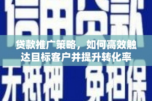 耀州贷款推广策略，如何高效触达目标客户并提升转化率
