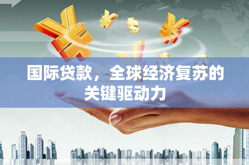 耀州国际贷款，全球经济复苏的关键驱动力