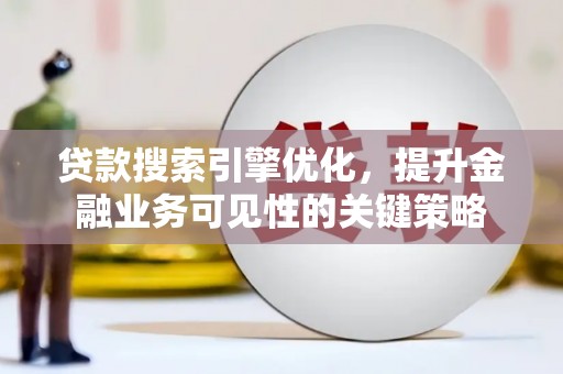 耀州贷款搜索引擎优化，提升金融业务可见性的关键策略