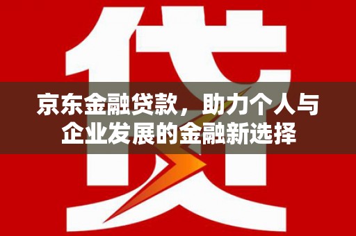 耀州京东金融贷款，助力个人与企业发展的金融新选择