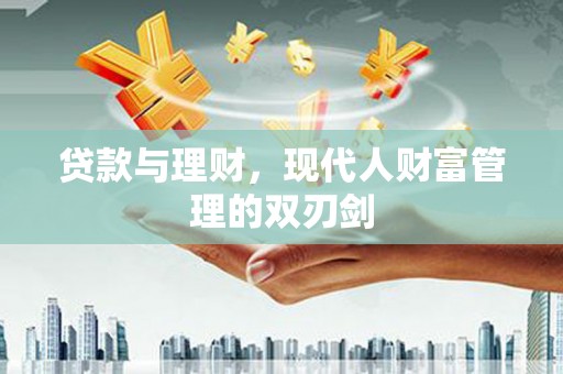 耀州贷款与理财，现代人财富管理的双刃剑