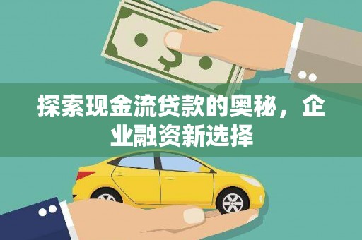 耀州探索现金流贷款的奥秘，企业融资新选择