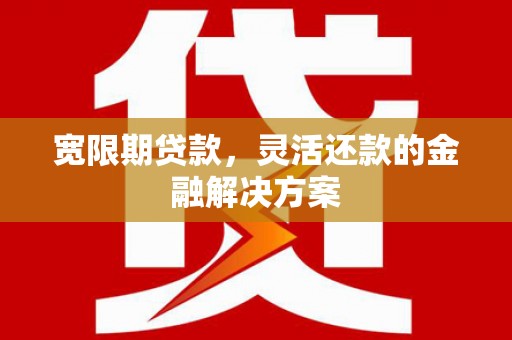 耀州宽限期贷款，灵活还款的金融解决方案