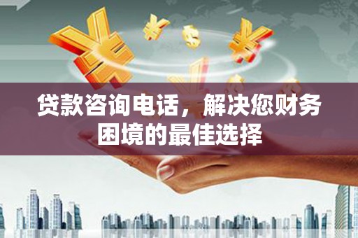 耀州贷款咨询电话，解决您财务困境的最佳选择