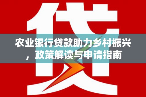 耀州农业银行贷款助力乡村振兴，政策解读与申请指南