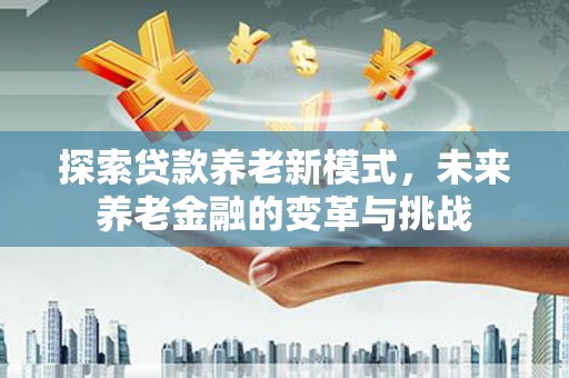 耀州探索贷款养老新模式，未来养老金融的变革与挑战
