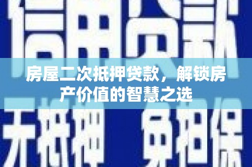耀州房屋二次抵押贷款，解锁房产价值的智慧之选