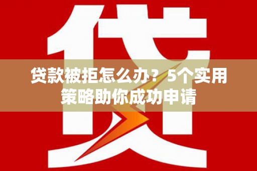 耀州贷款被拒怎么办？5个实用策略助你成功申请