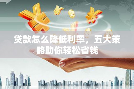 耀州贷款怎么降低利率，五大策略助你轻松省钱
