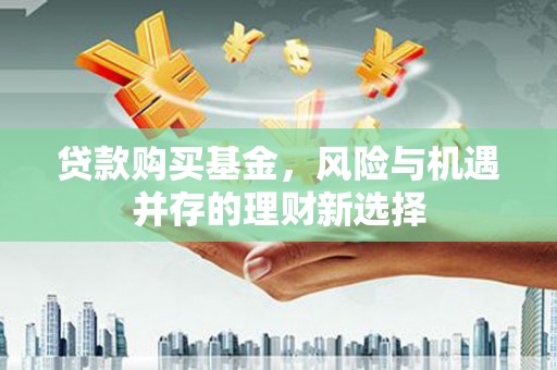 耀州贷款购买基金，风险与机遇并存的理财新选择