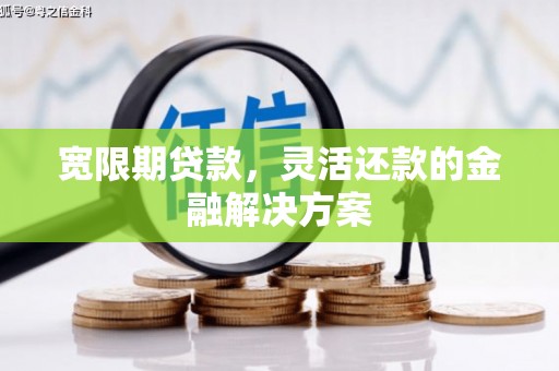 耀州宽限期贷款，灵活还款的金融解决方案