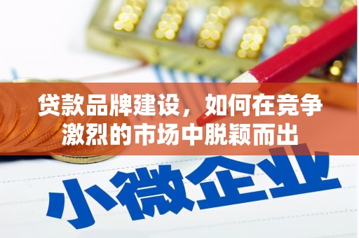 耀州贷款品牌建设，如何在竞争激烈的市场中脱颖而出