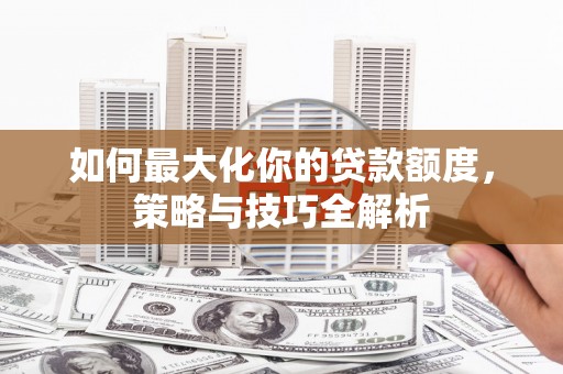 耀州如何最大化你的贷款额度，策略与技巧全解析
