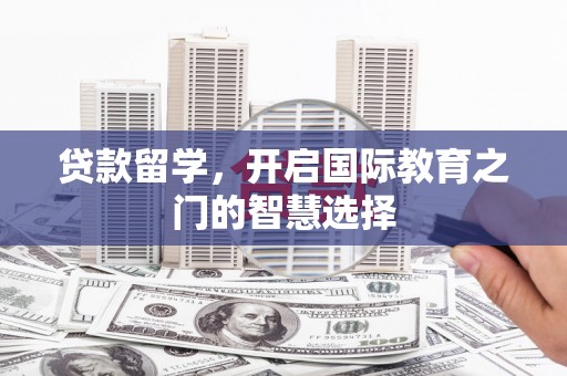 耀州贷款留学，开启国际教育之门的智慧选择