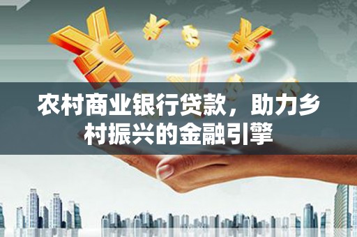 耀州农村商业银行贷款，助力乡村振兴的金融引擎