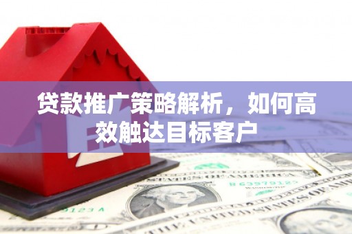 耀州贷款推广策略解析，如何高效触达目标客户