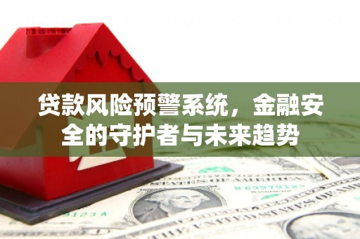 耀州贷款风险预警系统，金融安全的守护者与未来趋势