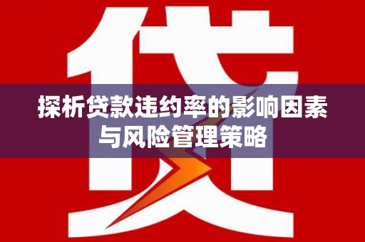 耀州探析贷款违约率的影响因素与风险管理策略