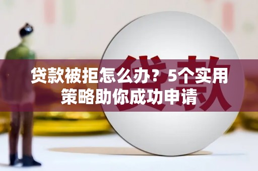 耀州贷款被拒怎么办？5个实用策略助你成功申请