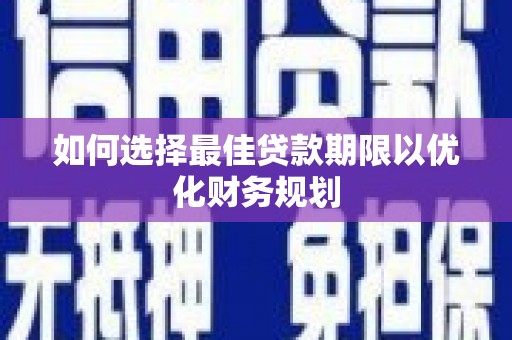 耀州如何选择最佳贷款期限以优化财务规划