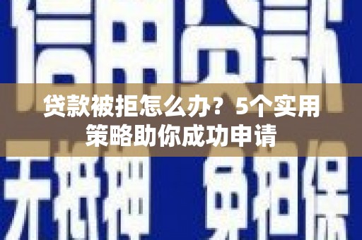 耀州贷款被拒怎么办？5个实用策略助你成功申请