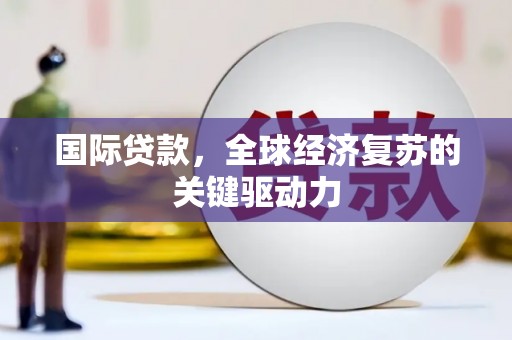 耀州国际贷款，全球经济复苏的关键驱动力