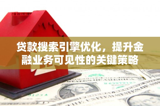 耀州贷款搜索引擎优化，提升金融业务可见性的关键策略
