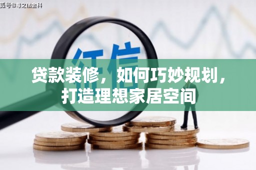 耀州贷款装修，如何巧妙规划，打造理想家居空间
