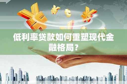 耀州低利率贷款如何重塑现代金融格局？