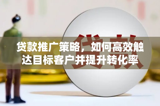耀州贷款推广策略，如何高效触达目标客户并提升转化率