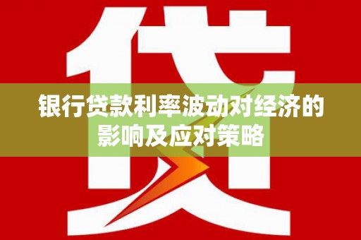 耀州银行贷款利率波动对经济的影响及应对策略