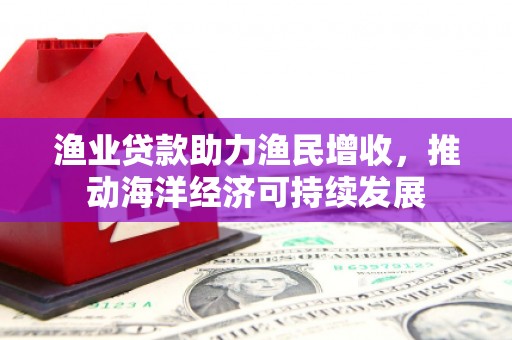耀州渔业贷款助力渔民增收，推动海洋经济可持续发展