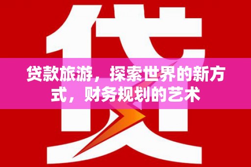 耀州贷款旅游，探索世界的新方式，财务规划的艺术