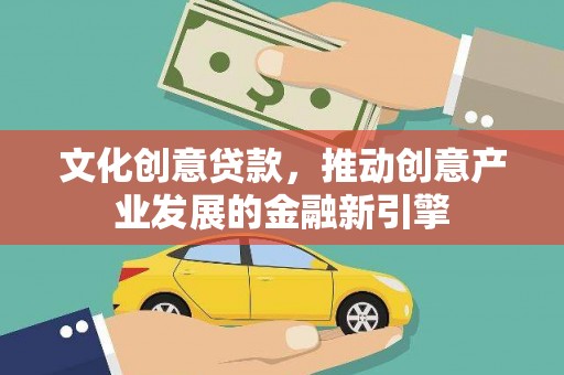 耀州文化创意贷款，推动创意产业发展的金融新引擎