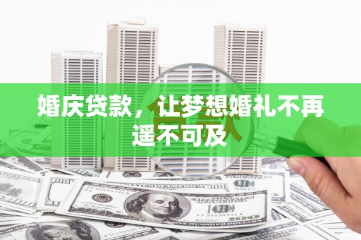 耀州婚庆贷款，让梦想婚礼不再遥不可及