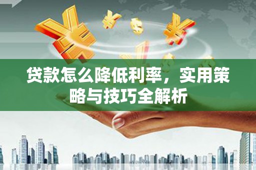 耀州贷款怎么降低利率，实用策略与技巧全解析