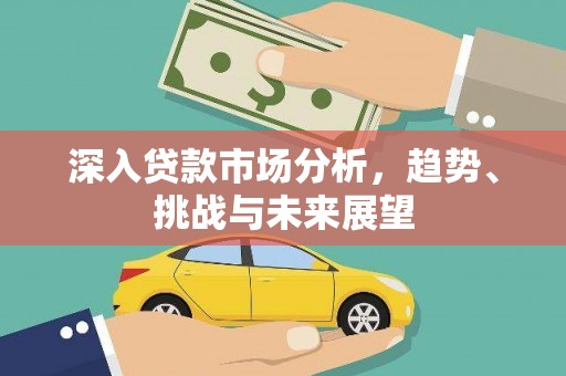 耀州深入贷款市场分析，趋势、挑战与未来展望