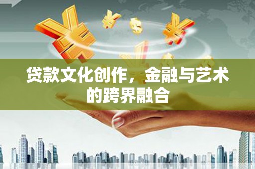 耀州贷款文化创作，金融与艺术的跨界融合