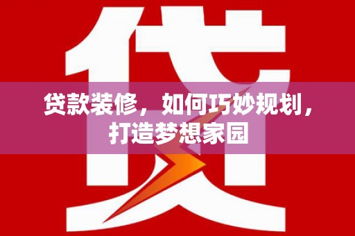 耀州贷款装修，如何巧妙规划，打造梦想家园