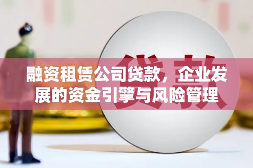 耀州融资租赁公司贷款，企业发展的资金引擎与风险管理