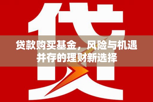 耀州贷款购买基金，风险与机遇并存的理财新选择