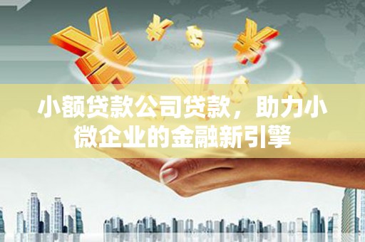 耀州小额贷款公司贷款，助力小微企业的金融新引擎