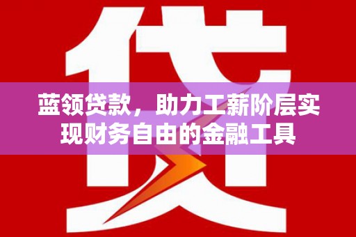 耀州蓝领贷款，助力工薪阶层实现财务自由的金融工具