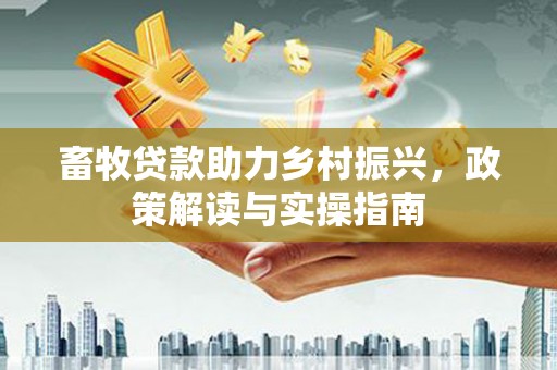 耀州畜牧贷款助力乡村振兴，政策解读与实操指南