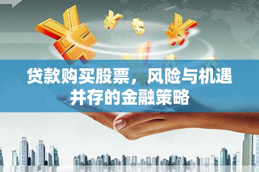 耀州贷款购买股票，风险与机遇并存的金融策略