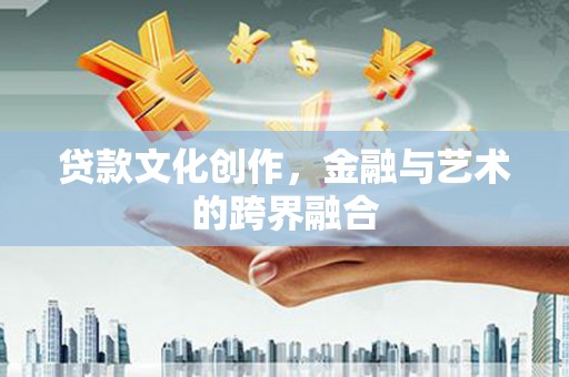 耀州贷款文化创作，金融与艺术的跨界融合