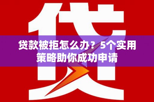 耀州贷款被拒怎么办？5个实用策略助你成功申请