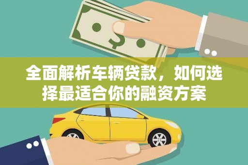 耀州全面解析车辆贷款，如何选择最适合你的融资方案