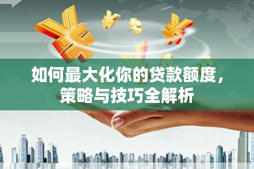 耀州如何最大化你的贷款额度，策略与技巧全解析