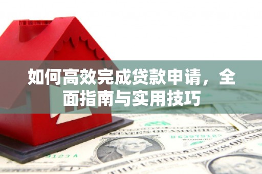 耀州如何高效完成贷款申请，全面指南与实用技巧